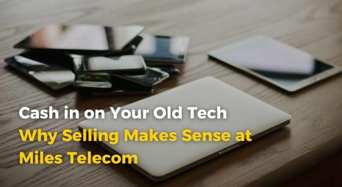 Cash in on Your Old Tech: Why Selling Makes Sense at Miles Telecom - Miles Telecom Trading LLC